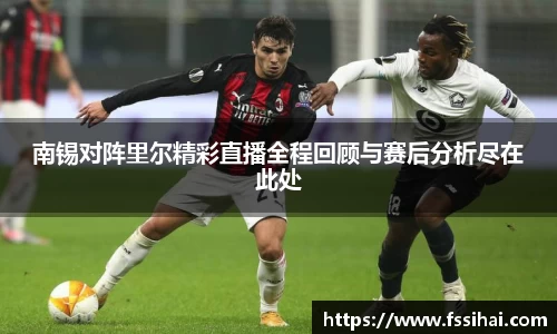 南锡对阵里尔精彩直播全程回顾与赛后分析尽在此处
