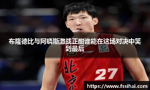 布隆德比与阿晓斯激战正酣谁能在这场对决中笑到最后