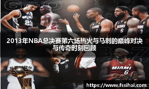 2013年NBA总决赛第六场热火与马刺的巅峰对决与传奇时刻回顾